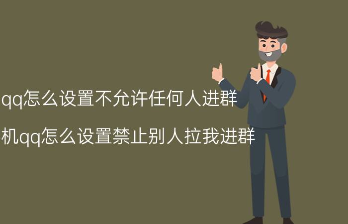 qq怎么设置不允许任何人进群 手机qq怎么设置禁止别人拉我进群？